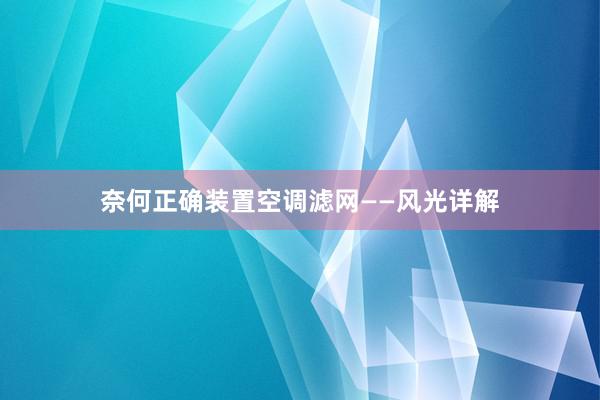 奈何正确装置空调滤网——风光详解